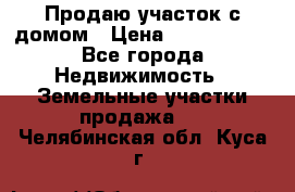 Продаю участок с домом › Цена ­ 1 650 000 - Все города Недвижимость » Земельные участки продажа   . Челябинская обл.,Куса г.